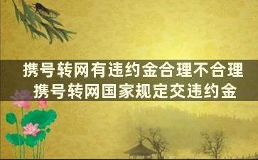 携号转网有违约金合理不合理 携号转网国家规定交违约金